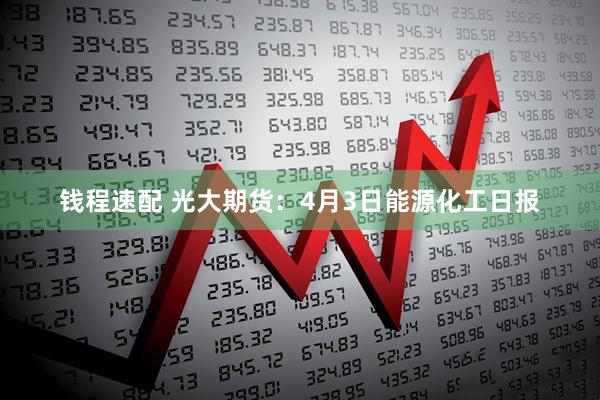 钱程速配 光大期货：4月3日能源化工日报